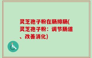 灵芝孢子粉在肠排肠(灵芝孢子粉：调节肠道、改善消化)