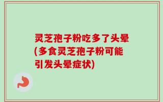 灵芝孢子粉吃多了头晕(多食灵芝孢子粉可能引发头晕症状)