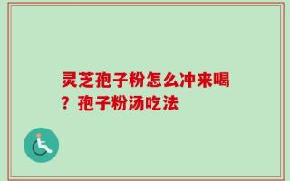 灵芝孢子粉怎么冲来喝？孢子粉汤吃法