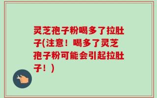 灵芝孢子粉喝多了拉肚子(注意！喝多了灵芝孢子粉可能会引起拉肚子！)