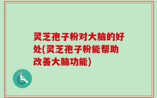 灵芝孢子粉对大脑的好处(灵芝孢子粉能帮助改善大脑功能)