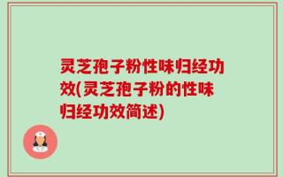 灵芝孢子粉性味归经功效(灵芝孢子粉的性味归经功效简述)
