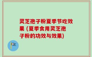 灵芝孢子粉夏季节吃效果 (夏季食用灵芝孢子粉的功效与效果)