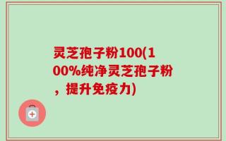 灵芝孢子粉100(100%纯净灵芝孢子粉，提升免疫力)