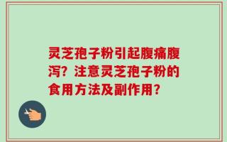 灵芝孢子粉引起腹痛腹泻？注意灵芝孢子粉的食用方法及副作用？