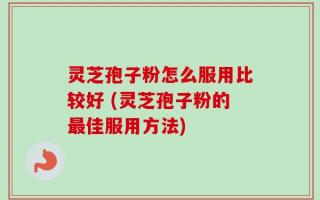灵芝孢子粉怎么服用比较好 (灵芝孢子粉的最佳服用方法)