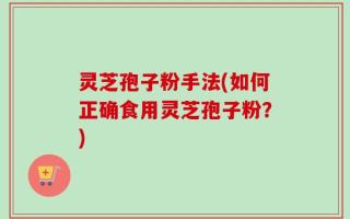 灵芝孢子粉手法(如何正确食用灵芝孢子粉？)