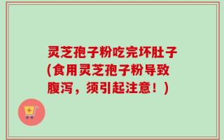 灵芝孢子粉吃完坏肚子(食用灵芝孢子粉导致腹泻，须引起注意！)