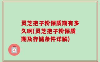 灵芝孢子粉保质期有多久啊(灵芝孢子粉保质期及存储条件详解)