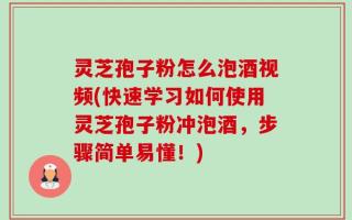 灵芝孢子粉怎么泡酒视频(快速学习如何使用灵芝孢子粉冲泡酒，步骤简单易懂！)