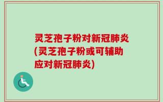 灵芝孢子粉对新冠肺炎(灵芝孢子粉或可辅助应对新冠肺炎)