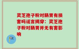 灵芝孢子粉对肠胃有损害吗谣言揭穿：灵芝孢子粉对肠胃并无有害影响
