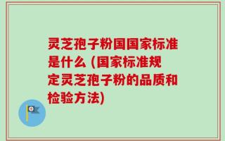 灵芝孢子粉国国家标准是什么 (国家标准规定灵芝孢子粉的品质和检验方法)