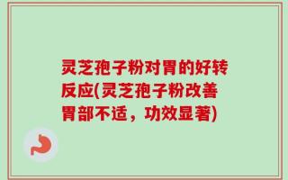灵芝孢子粉对胃的好转反应(灵芝孢子粉改善胃部不适，功效显著)