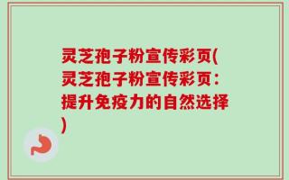 灵芝孢子粉宣传彩页(灵芝孢子粉宣传彩页：提升免疫力的自然选择)