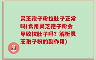灵芝孢子粉拉肚子正常吗(食用灵芝孢子粉会导致拉肚子吗？解析灵芝孢子粉的副作用)