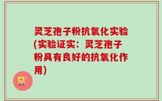 灵芝孢子粉抗氧化实验(实验证实：灵芝孢子粉具有良好的抗氧化作用)