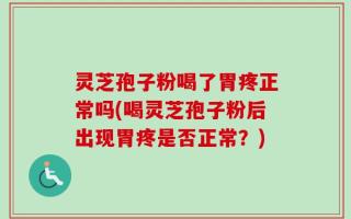 灵芝孢子粉喝了胃疼正常吗(喝灵芝孢子粉后出现胃疼是否正常？)