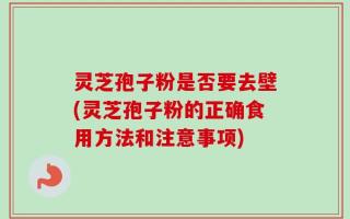 灵芝孢子粉是否要去壁(灵芝孢子粉的正确食用方法和注意事项)