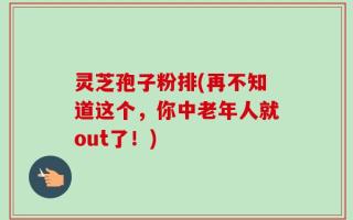 灵芝孢子粉排(再不知道这个，你中老年人就out了！)
