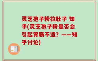 灵芝孢子粉拉肚子 知乎(灵芝孢子粉是否会引起胃肠不适？——知乎讨论)