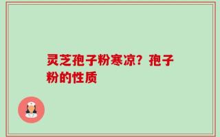 灵芝孢子粉寒凉？孢子粉的性质