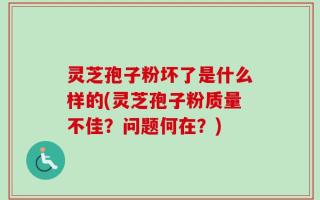 灵芝孢子粉坏了是什么样的(灵芝孢子粉质量不佳？问题何在？)