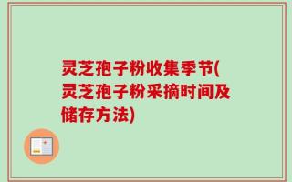 灵芝孢子粉收集季节(灵芝孢子粉采摘时间及储存方法)