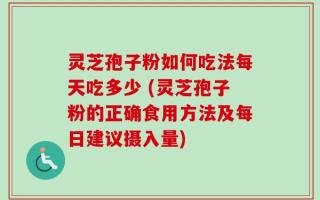 灵芝孢子粉如何吃法每天吃多少 (灵芝孢子粉的正确食用方法及每日建议摄入量)