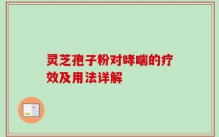 灵芝孢子粉对哮喘的疗效及用法详解