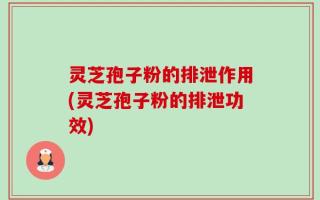 灵芝孢子粉的排泄作用(灵芝孢子粉的排泄功效)