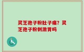 灵芝孢子粉肚子痛？灵芝孢子粉刺激胃吗