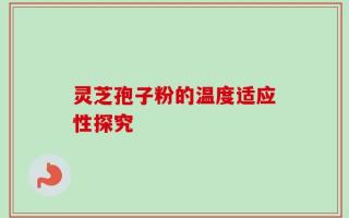 灵芝孢子粉的温度适应性探究