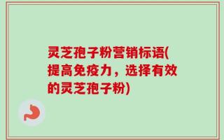 灵芝孢子粉营销标语(提高免疫力，选择有效的灵芝孢子粉)