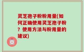 灵芝孢子粉粉用量(如何正确使用灵芝孢子粉？使用方法与粉用量的建议)