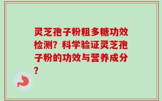 灵芝孢子粉粗多糖功效检测？科学验证灵芝孢子粉的功效与营养成分？