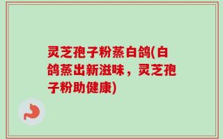 灵芝孢子粉蒸白鸽(白鸽蒸出新滋味，灵芝孢子粉助健康)