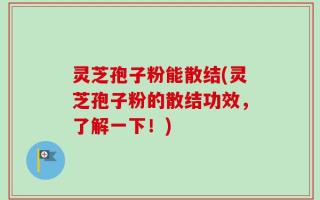 灵芝孢子粉能散结(灵芝孢子粉的散结功效，了解一下！)