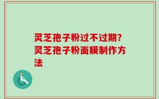 灵芝孢子粉过不过期？灵芝孢子粉面膜制作方法