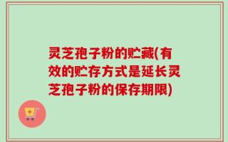 灵芝孢子粉的贮藏(有效的贮存方式是延长灵芝孢子粉的保存期限)