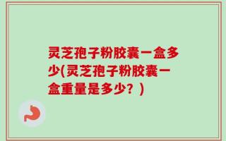 灵芝孢子粉胶囊一盒多少(灵芝孢子粉胶囊一盒重量是多少？)