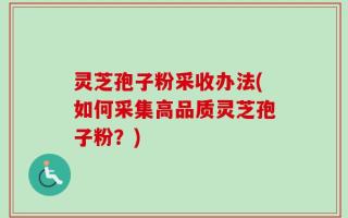 灵芝孢子粉采收办法(如何采集高品质灵芝孢子粉？)