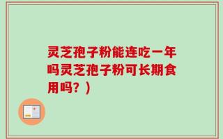 灵芝孢子粉能连吃一年吗灵芝孢子粉可长期食用吗？)