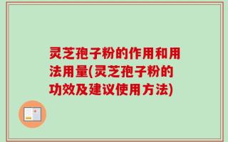 灵芝孢子粉的作用和用法用量(灵芝孢子粉的功效及建议使用方法)