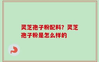 灵芝孢子粉配料？灵芝孢子粉是怎么样的
