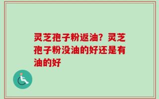 灵芝孢子粉返油？灵芝孢子粉没油的好还是有油的好