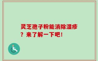 灵芝孢子粉能消除湿疹？来了解一下吧！