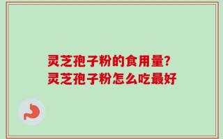 灵芝孢子粉的食用量？灵芝孢子粉怎么吃最好