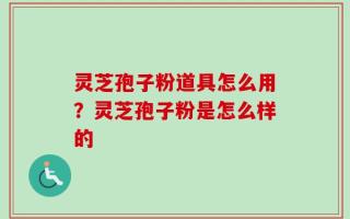 灵芝孢子粉道具怎么用？灵芝孢子粉是怎么样的