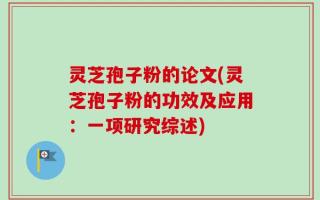 灵芝孢子粉的论文(灵芝孢子粉的功效及应用：一项研究综述)